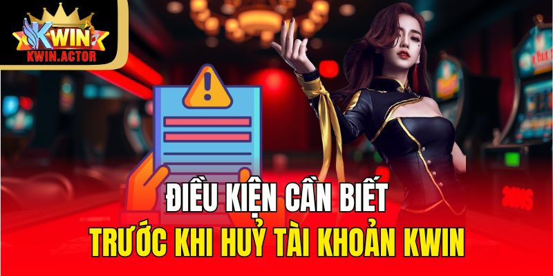 Điều kiện cần biết trước khi huỷ tài khoản Kwin
