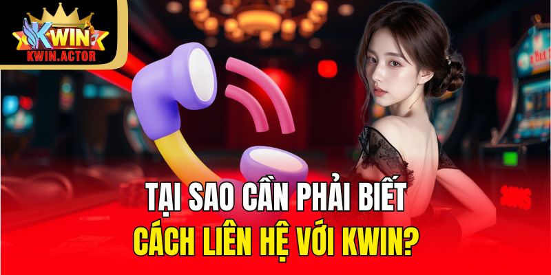 Tại sao cần phải biết cách liên hệ với KWIN?